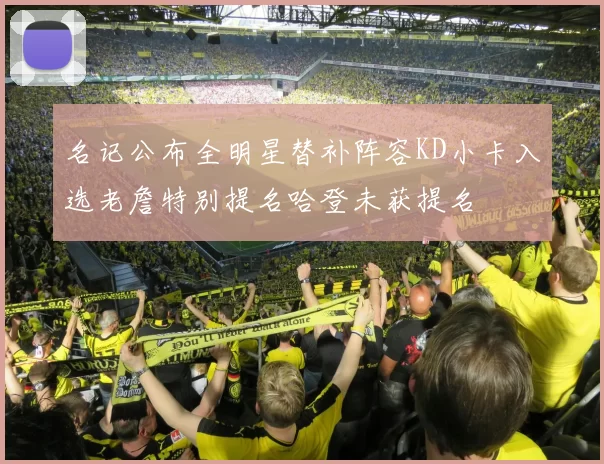 名记公布全明星替补阵容KD小卡入选老詹特别提名哈登未获提名