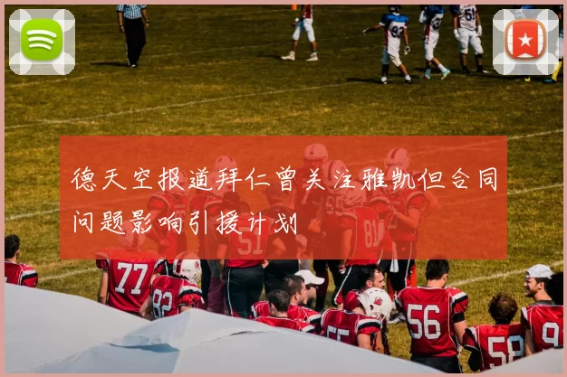 德天空报道拜仁曾关注雅凯但合同问题影响引援计划